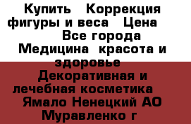 Купить : Коррекция фигуры и веса › Цена ­ 100 - Все города Медицина, красота и здоровье » Декоративная и лечебная косметика   . Ямало-Ненецкий АО,Муравленко г.